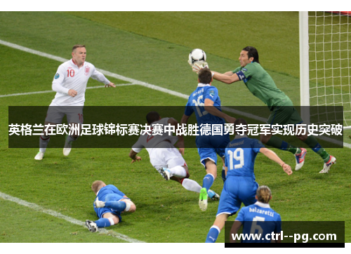 英格兰在欧洲足球锦标赛决赛中战胜德国勇夺冠军实现历史突破