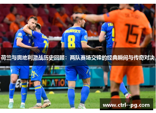 荷兰与奥地利激战历史回顾:两队赛场交锋的经典瞬间与传奇对决 荷兰与奥地利激战历史回顾:两队赛场交锋的经典瞬间与传奇对决