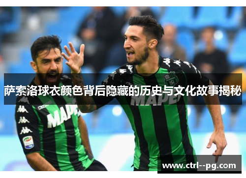 萨索洛球衣颜色背后隐藏的历史与文化故事揭秘 萨索洛球衣颜色背后隐藏的历史与文化故事揭秘