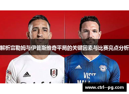 解析富勒姆与伊普斯维奇平局的关键因素与比赛亮点分析