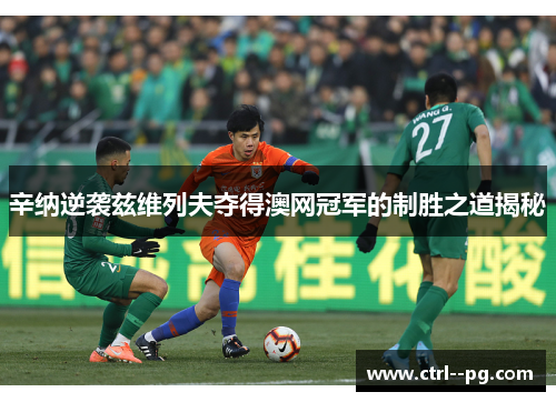 辛纳逆袭兹维列夫夺得澳网冠军的制胜之道揭秘 辛纳逆袭兹维列夫夺得澳网冠军的制胜之道揭秘