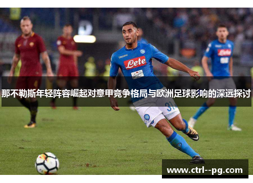 那不勒斯年轻阵容崛起对意甲竞争格局与欧洲足球影响的深远探讨