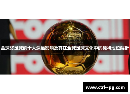 金球奖足球的十大深远影响及其在全球足球文化中的独特地位解析 金球奖足球的十大深远影响及其在全球足球文化中的独特地位解析