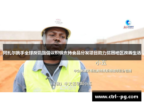 阿扎尔携手全球反饥饿倡议积极支持食品分发项目助力贫困地区改善生活 阿扎尔携手全球反饥饿倡议积极支持食品分发项目助力贫困地区改善生活