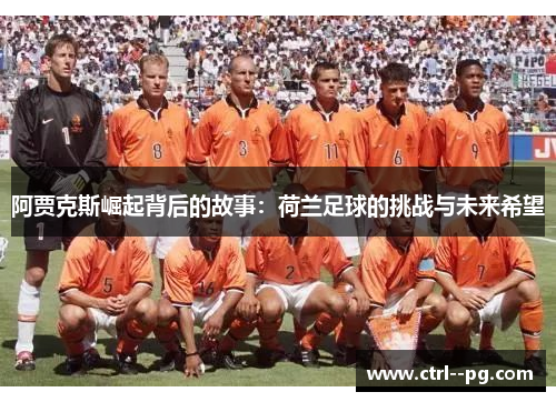阿贾克斯崛起背后的故事:荷兰足球的挑战与未来希望 阿贾克斯崛起背后的故事:荷兰足球的挑战与未来希望