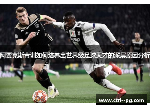 阿贾克斯青训如何培养出世界级足球天才的深层原因分析