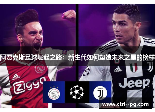 阿贾克斯足球崛起之路：新生代如何塑造未来之星的榜样