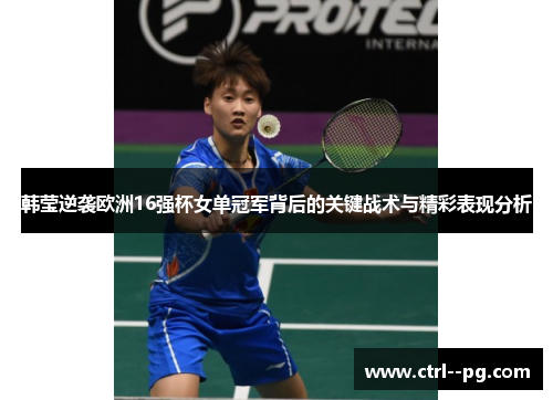 韩莹逆袭欧洲16强杯女单冠军背后的关键战术与精彩表现分析 韩莹逆袭欧洲16强杯女单冠军背后的关键战术与精彩表现分析