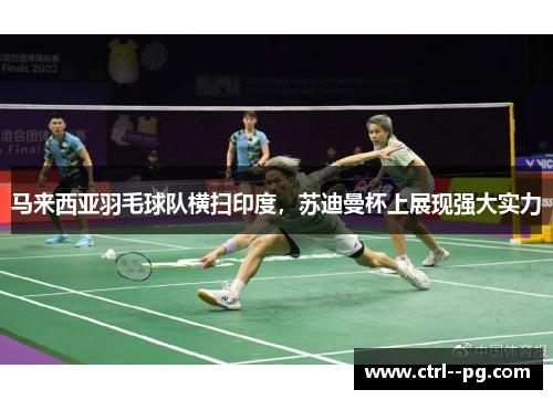 马来西亚羽毛球队横扫印度,苏迪曼杯上展现强大实力 马来西亚羽毛球队横扫印度,苏迪曼杯上展现强大实力