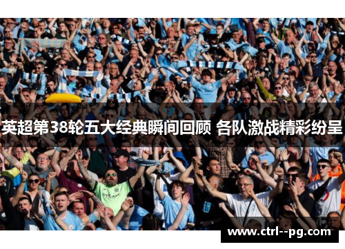 英超第38轮五大经典瞬间回顾 各队激战精彩纷呈
