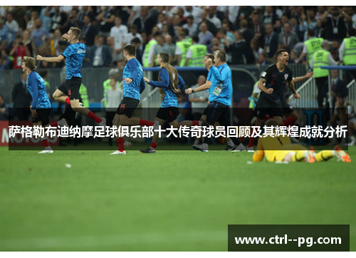 萨格勒布迪纳摩足球俱乐部十大传奇球员回顾及其辉煌成就分析