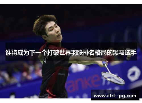 谁将成为下一个打破世界羽联排名格局的黑马选手