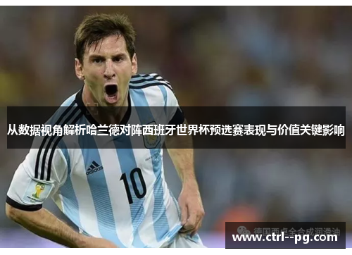 从数据视角解析哈兰德对阵西班牙世界杯预选赛表现与价值关键影响