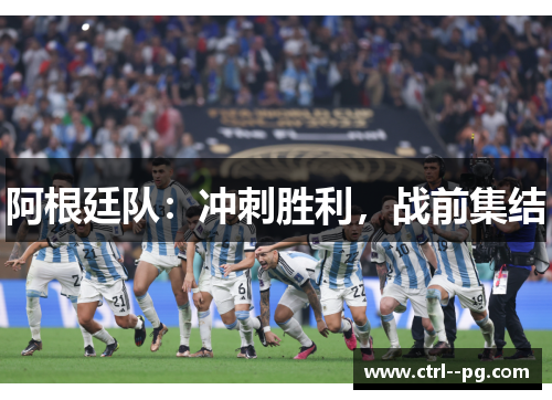 阿根廷队：冲刺胜利，战前集结