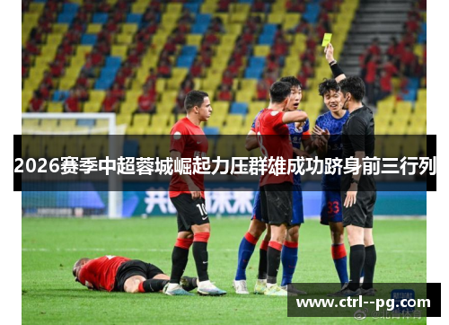 2026赛季中超蓉城崛起力压群雄成功跻身前三行列 2026赛季中超蓉城崛起力压群雄成功跻身前三行列