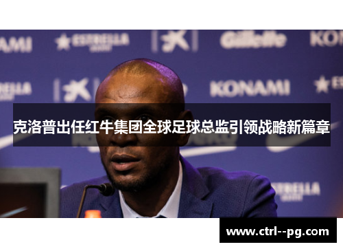 克洛普出任红牛集团全球足球总监引领战略新篇章 克洛普出任红牛集团全球足球总监引领战略新篇章