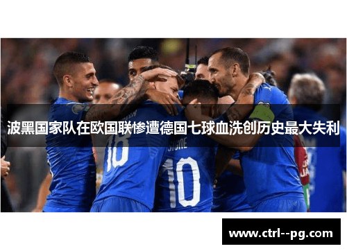 波黑国家队在欧国联惨遭德国七球血洗创历史最大失利