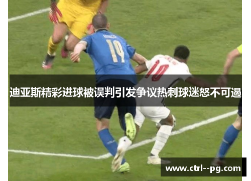 迪亚斯精彩进球被误判引发争议热刺球迷怒不可遏