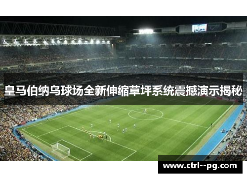 皇马伯纳乌球场全新伸缩草坪系统震撼演示揭秘 皇马伯纳乌球场全新伸缩草坪系统震撼演示揭秘