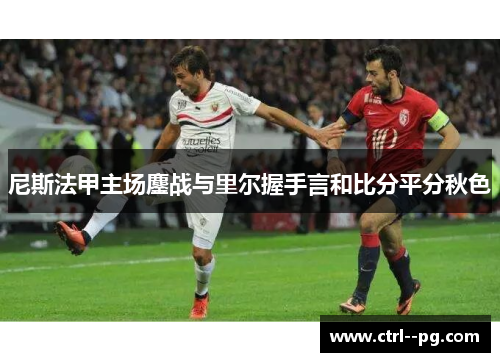 尼斯法甲主场鏖战与里尔握手言和比分平分秋色