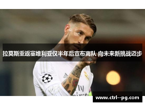拉莫斯重返塞维利亚仅半年后宣布离队 向未来新挑战迈步 拉莫斯重返塞维利亚仅半年后宣布离队 向未来新挑战迈步