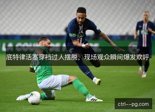 底特律活塞穿裆过人摆脱，现场观众瞬间爆发欢呼
