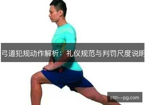 弓道犯规动作解析：礼仪规范与判罚尺度说明